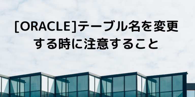 [ORACLE]テーブル名を変更する時に注意すること tak lab.